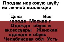 Продам норковую шубу из личной коллекции!!!! › Цена ­ 120 000 - Все города, Москва г. Одежда, обувь и аксессуары » Женская одежда и обувь   . Челябинская обл.,Усть-Катав г.